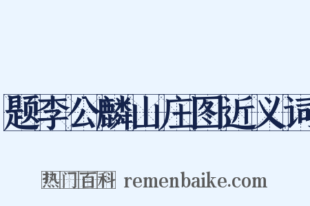 题李公麟山庄图近义词是什么意思的图片